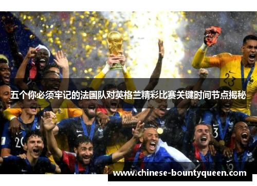 五个你必须牢记的法国队对英格兰精彩比赛关键时间节点揭秘