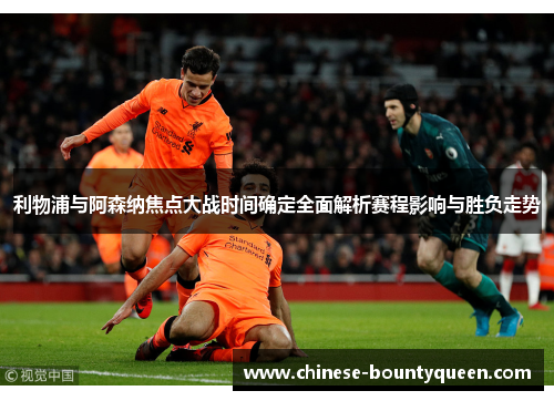 利物浦与阿森纳焦点大战时间确定全面解析赛程影响与胜负走势
