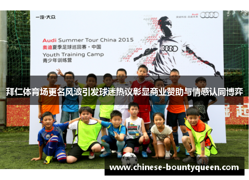 拜仁体育场更名风波引发球迷热议彰显商业赞助与情感认同博弈 拜仁体育场更名风波引发球迷热议彰显商业赞助与情感认同博弈