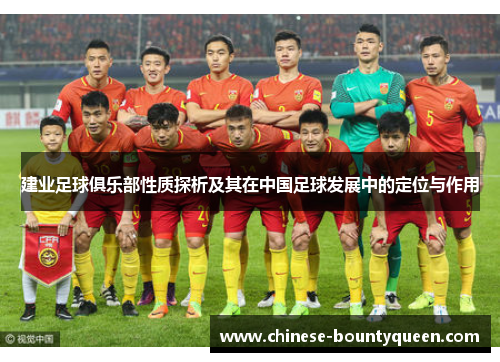 建业足球俱乐部性质探析及其在中国足球发展中的定位与作用 建业足球俱乐部性质探析及其在中国足球发展中的定位与作用