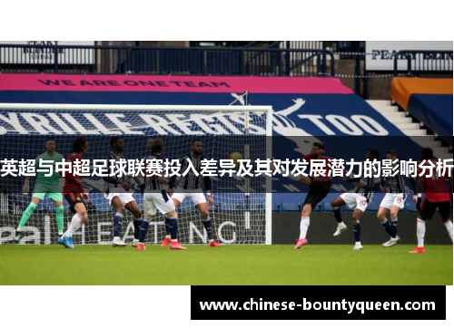 英超与中超足球联赛投入差异及其对发展潜力的影响分析 英超与中超足球联赛投入差异及其对发展潜力的影响分析