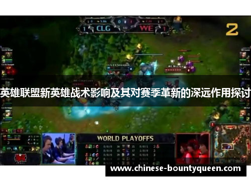 英雄联盟新英雄战术影响及其对赛季革新的深远作用探讨 英雄联盟新英雄战术影响及其对赛季革新的深远作用探讨