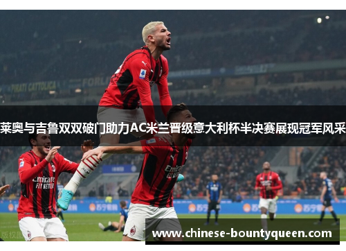 莱奥与吉鲁双双破门助力AC米兰晋级意大利杯半决赛展现冠军风采