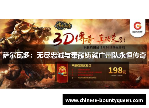 萨尔瓦多:无尽忠诚与奉献铸就广州队永恒传奇 萨尔瓦多:无尽忠诚与奉献铸就广州队永恒传奇