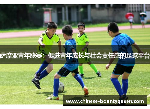 萨摩亚青年联赛:促进青年成长与社会责任感的足球平台 萨摩亚青年联赛:促进青年成长与社会责任感的足球平台