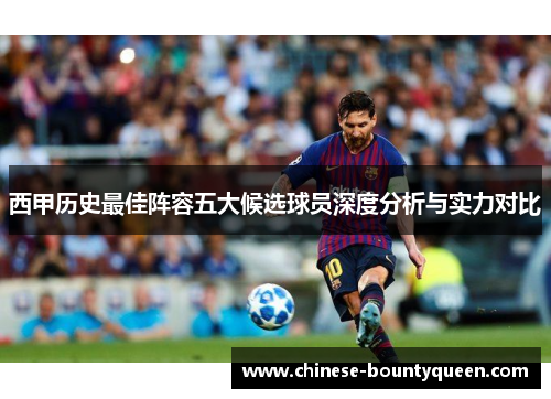 西甲历史最佳阵容五大候选球员深度分析与实力对比