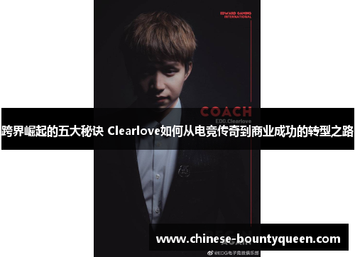 跨界崛起的五大秘诀 Clearlove如何从电竞传奇到商业成功的转型之路