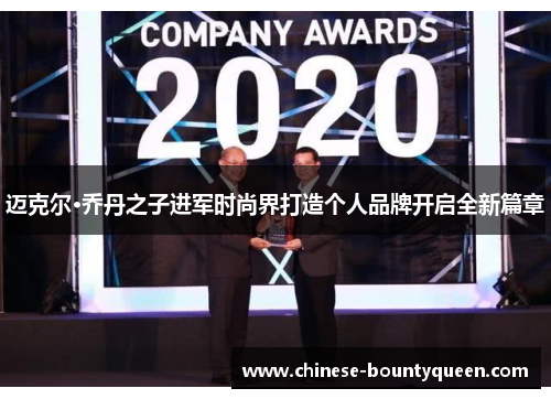 迈克尔·乔丹之子进军时尚界打造个人品牌开启全新篇章 迈克尔·乔丹之子进军时尚界打造个人品牌开启全新篇章