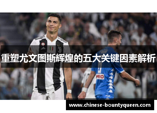重塑尤文图斯辉煌的五大关键因素解析 重塑尤文图斯辉煌的五大关键因素解析