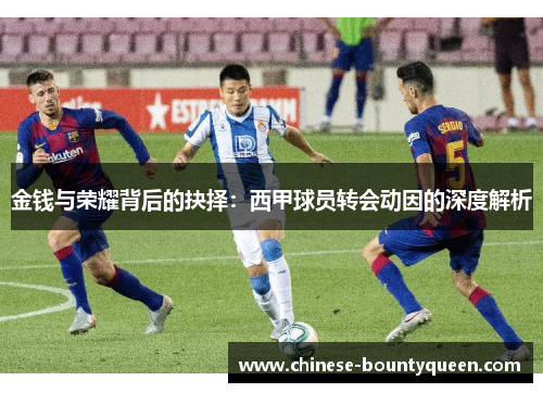 金钱与荣耀背后的抉择：西甲球员转会动因的深度解析