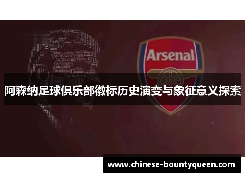 阿森纳足球俱乐部徽标历史演变与象征意义探索