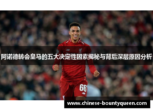 阿诺德转会皇马的五大决定性因素揭秘与背后深层原因分析
