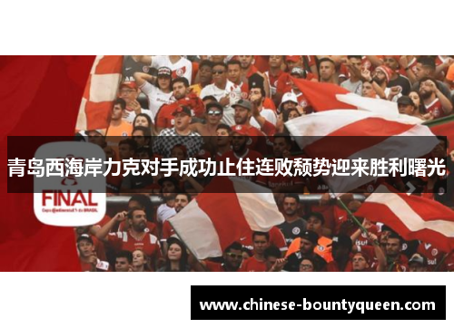 青岛西海岸力克对手成功止住连败颓势迎来胜利曙光