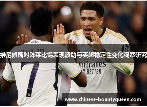 维尼修斯对阵莱比锡表现波动与英超稳定性变化观察研究 维尼修斯对阵莱比锡表现波动与英超稳定性变化观察研究