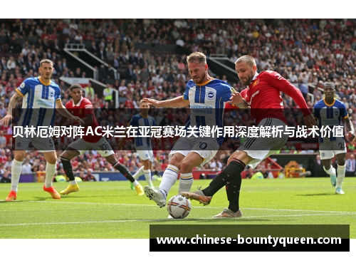 贝林厄姆对阵AC米兰在亚冠赛场关键作用深度解析与战术价值