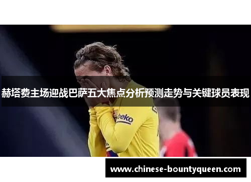 赫塔费主场迎战巴萨五大焦点分析预测走势与关键球员表现