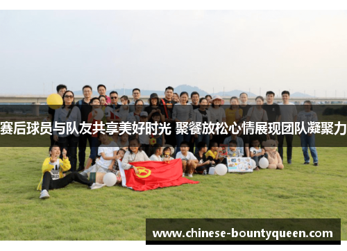 赛后球员与队友共享美好时光 聚餐放松心情展现团队凝聚力