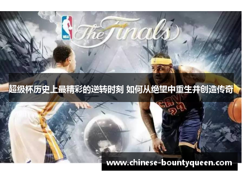 超级杯历史上最精彩的逆转时刻 如何从绝望中重生并创造传奇