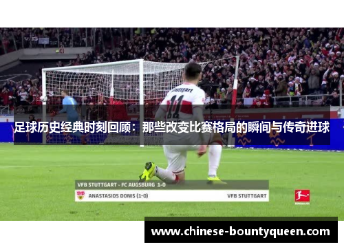 足球历史经典时刻回顾：那些改变比赛格局的瞬间与传奇进球