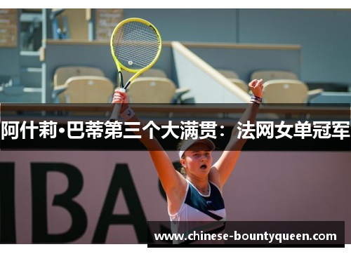 阿什莉·巴蒂第三个大满贯：法网女单冠军