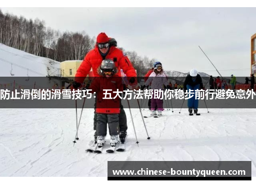 防止滑倒的滑雪技巧:五大方法帮助你稳步前行避免意外 防止滑倒的滑雪技巧:五大方法帮助你稳步前行避免意外