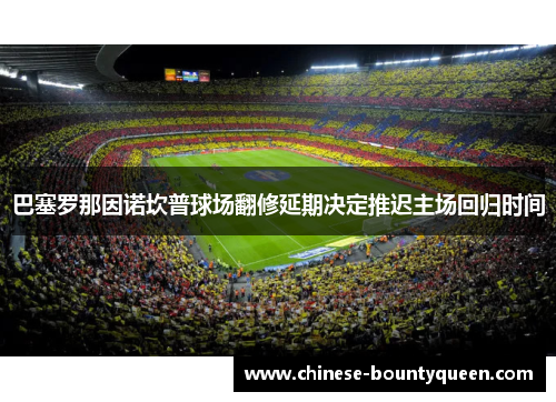 巴塞罗那因诺坎普球场翻修延期决定推迟主场回归时间 巴塞罗那因诺坎普球场翻修延期决定推迟主场回归时间