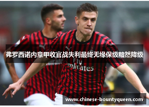 弗罗西诺内意甲收官战失利最终无缘保级黯然降级
