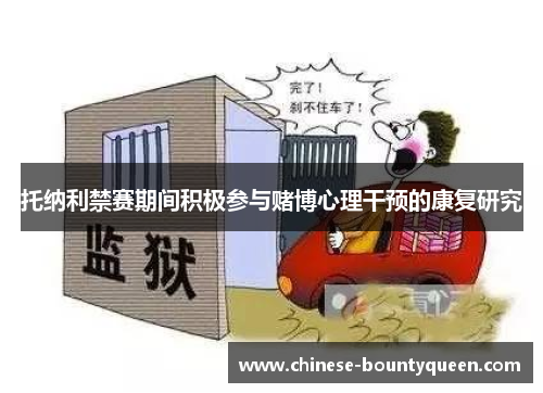 托纳利禁赛期间积极参与赌博心理干预的康复研究 托纳利禁赛期间积极参与赌博心理干预的康复研究