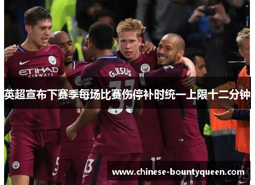 英超宣布下赛季每场比赛伤停补时统一上限十二分钟 英超宣布下赛季每场比赛伤停补时统一上限十二分钟