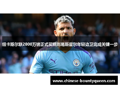 纽卡斯尔联2800万镑正式买断刘易斯霍尔年轻边卫完成关键一步 纽卡斯尔联2800万镑正式买断刘易斯霍尔年轻边卫完成关键一步