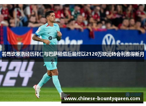 若昂坎塞洛经历拜仁与巴萨租借后最终以2120万欧元转会利雅得新月