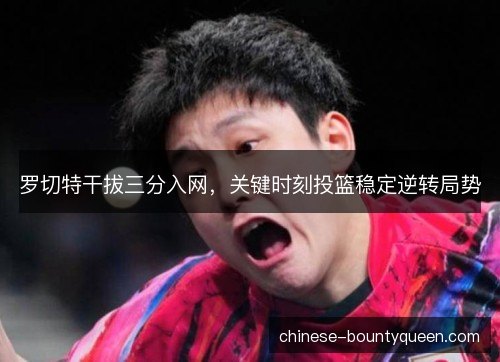 罗切特干拔三分入网，关键时刻投篮稳定逆转局势
