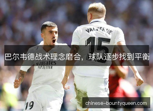 巴尔韦德战术理念磨合，球队逐步找到平衡