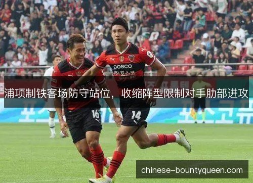 浦项制铁客场防守站位，收缩阵型限制对手肋部进攻
