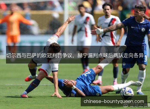 切尔西与巴萨的欧冠判罚争议，赫宁漏判点球后两队走向各异